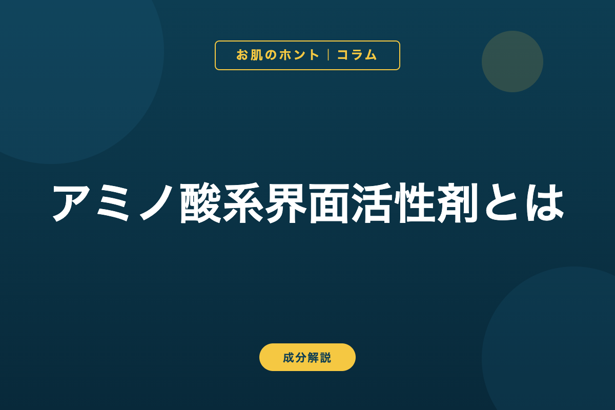 アミノ酸系界面活性剤とは？種類・特徴・成分表示での見分け方を解説