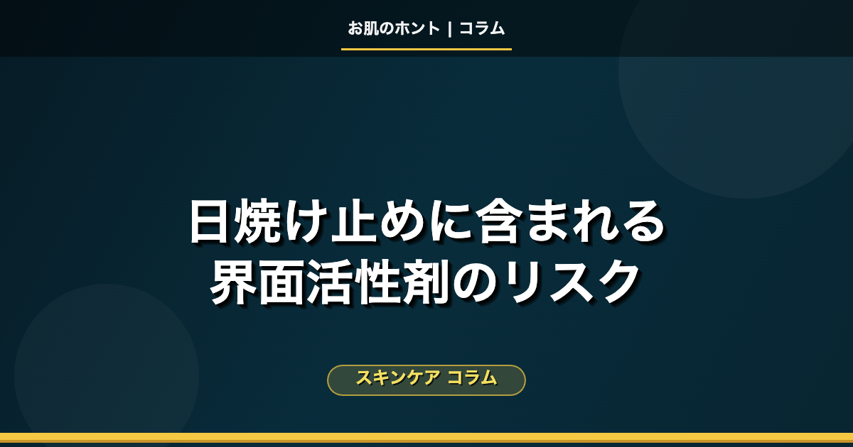 SPF・PAと日焼け止めの界面活性剤：全身に塗るUVケアのリスクと選び方